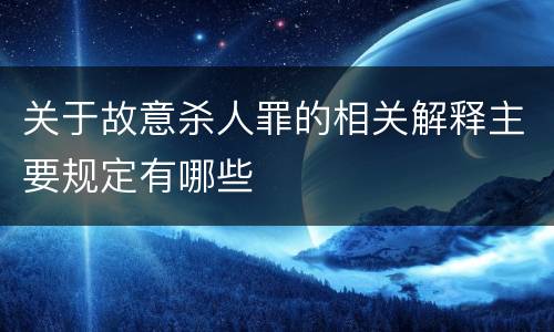 关于故意杀人罪的相关解释主要规定有哪些