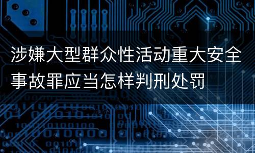 涉嫌大型群众性活动重大安全事故罪应当怎样判刑处罚