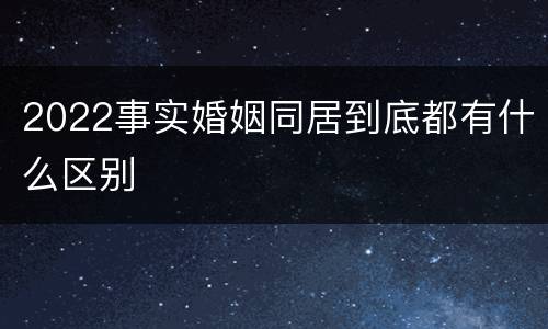 2022事实婚姻同居到底都有什么区别