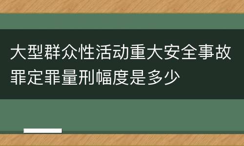 大型群众性活动重大安全事故罪定罪量刑幅度是多少