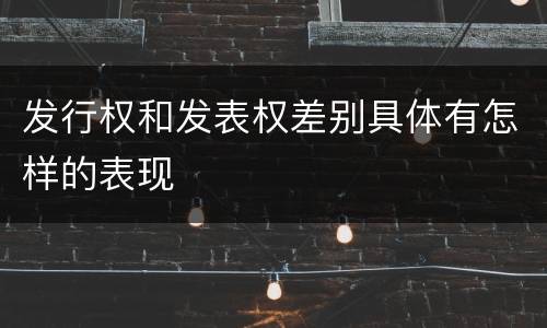 发行权和发表权差别具体有怎样的表现