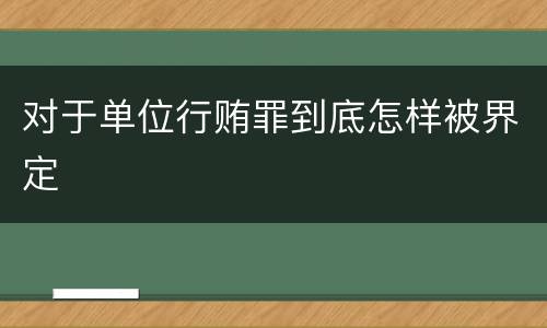 对于单位行贿罪到底怎样被界定