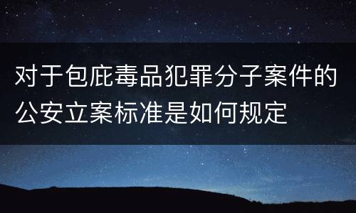 对于包庇毒品犯罪分子案件的公安立案标准是如何规定