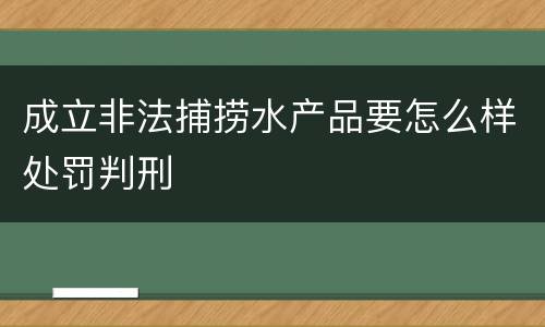 成立非法捕捞水产品要怎么样处罚判刑