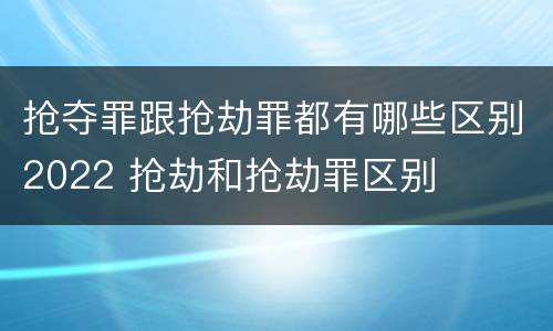 抢夺罪跟抢劫罪都有哪些区别2022 抢劫和抢劫罪区别