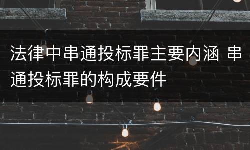 法律中串通投标罪主要内涵 串通投标罪的构成要件