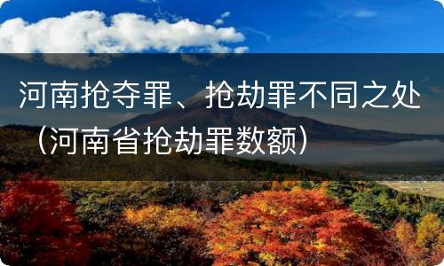 河南抢夺罪、抢劫罪不同之处（河南省抢劫罪数额）