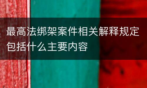 最高法绑架案件相关解释规定包括什么主要内容