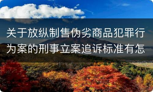 关于放纵制售伪劣商品犯罪行为案的刑事立案追诉标准有怎样的规定