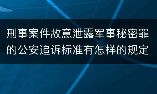 刑事案件故意泄露军事秘密罪的公安追诉标准有怎样的规定