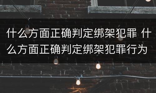 什么方面正确判定绑架犯罪 什么方面正确判定绑架犯罪行为