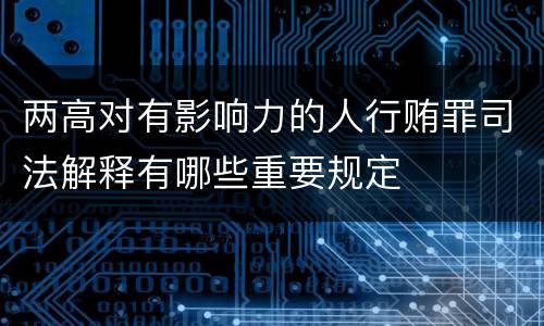 两高对有影响力的人行贿罪司法解释有哪些重要规定