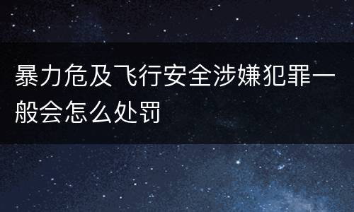 暴力危及飞行安全涉嫌犯罪一般会怎么处罚