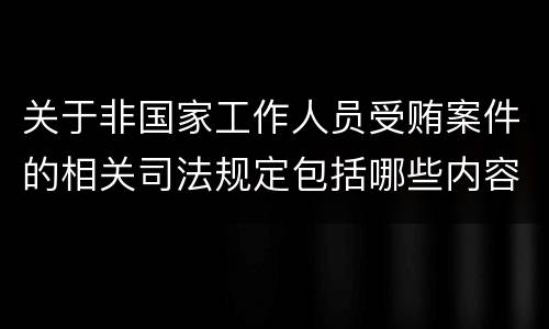 关于非国家工作人员受贿案件的相关司法规定包括哪些内容