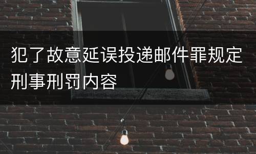 犯了故意延误投递邮件罪规定刑事刑罚内容