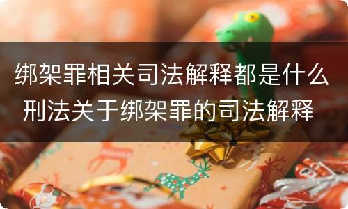 绑架罪相关司法解释都是什么 刑法关于绑架罪的司法解释