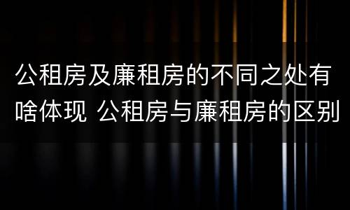 公租房及廉租房的不同之处有啥体现 公租房与廉租房的区别都在此,别再搞错了!