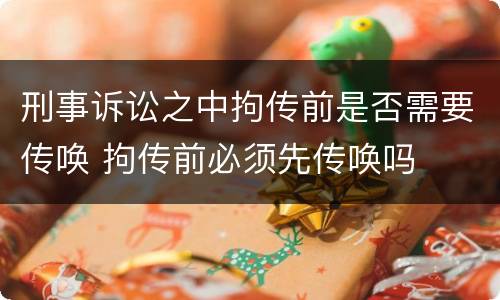 刑事诉讼之中拘传前是否需要传唤 拘传前必须先传唤吗