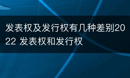 发表权及发行权有几种差别2022 发表权和发行权