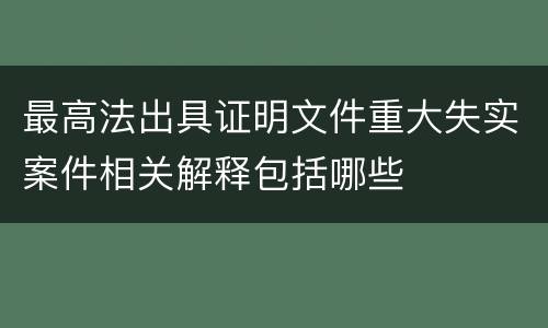 最高法出具证明文件重大失实案件相关解释包括哪些