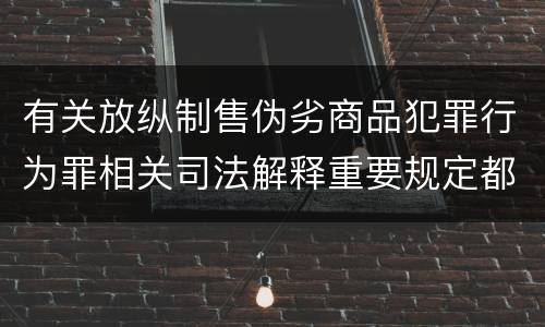 有关放纵制售伪劣商品犯罪行为罪相关司法解释重要规定都有哪些