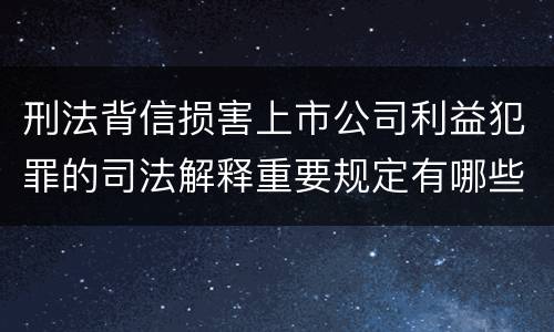 刑法背信损害上市公司利益犯罪的司法解释重要规定有哪些