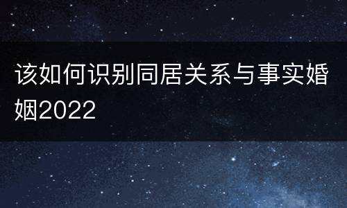 该如何识别同居关系与事实婚姻2022