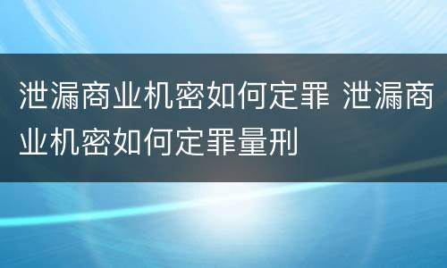 泄漏商业机密如何定罪 泄漏商业机密如何定罪量刑