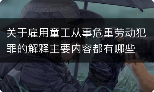 关于雇用童工从事危重劳动犯罪的解释主要内容都有哪些