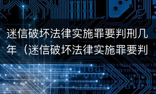 迷信破坏法律实施罪要判刑几年（迷信破坏法律实施罪要判刑几年以上）