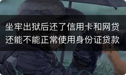 坐牢出狱后还了信用卡和网贷还能不能正常使用身份证贷款