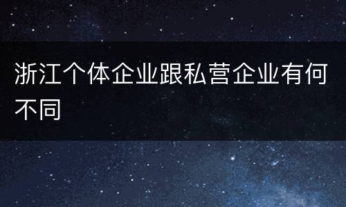 浙江个体企业跟私营企业有何不同