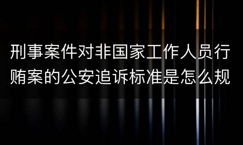 刑事案件对非国家工作人员行贿案的公安追诉标准是怎么规定