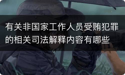 有关非国家工作人员受贿犯罪的相关司法解释内容有哪些