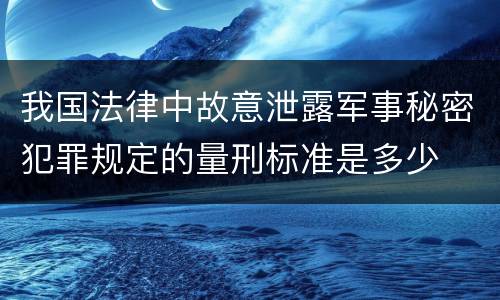 我国法律中故意泄露军事秘密犯罪规定的量刑标准是多少