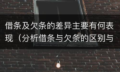 借条及欠条的差异主要有何表现（分析借条与欠条的区别与适用要点）