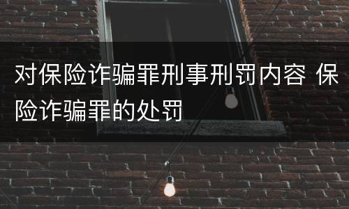 对保险诈骗罪刑事刑罚内容 保险诈骗罪的处罚