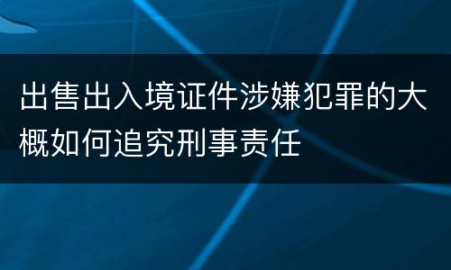 出售出入境证件涉嫌犯罪的大概如何追究刑事责任