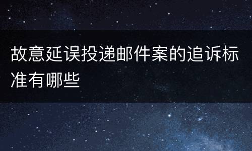 故意延误投递邮件案的追诉标准有哪些