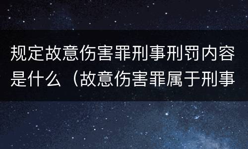 规定故意伤害罪刑事刑罚内容是什么（故意伤害罪属于刑事犯罪吗）