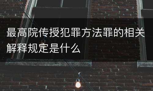 最高院传授犯罪方法罪的相关解释规定是什么