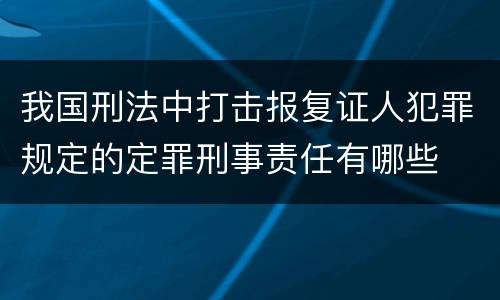 我国刑法中打击报复证人犯罪规定的定罪刑事责任有哪些