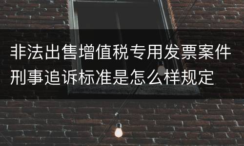 非法出售增值税专用发票案件刑事追诉标准是怎么样规定