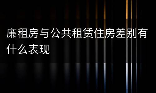 廉租房与公共租赁住房差别有什么表现