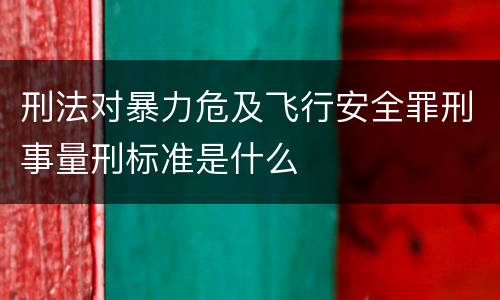 刑法对暴力危及飞行安全罪刑事量刑标准是什么