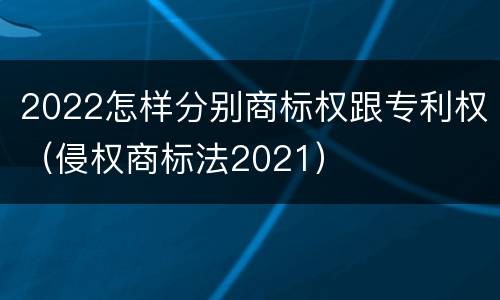 2022怎样分别商标权跟专利权（侵权商标法2021）