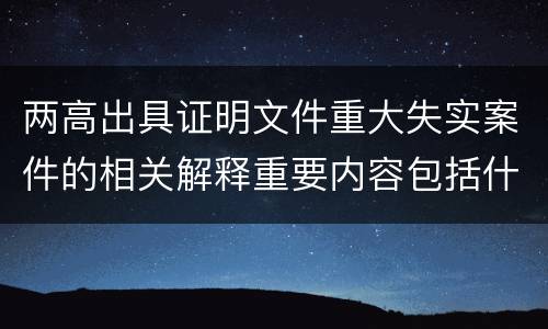 两高出具证明文件重大失实案件的相关解释重要内容包括什么