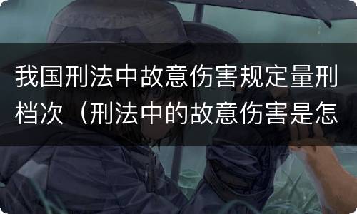 我国刑法中故意伤害规定量刑档次（刑法中的故意伤害是怎样定义的）