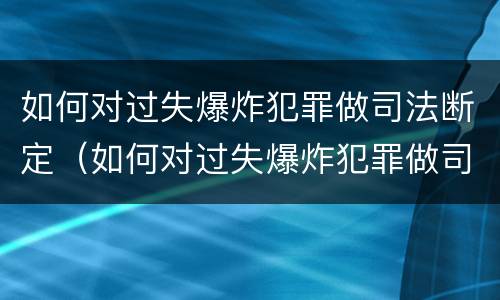 如何对过失爆炸犯罪做司法断定（如何对过失爆炸犯罪做司法断定处理）