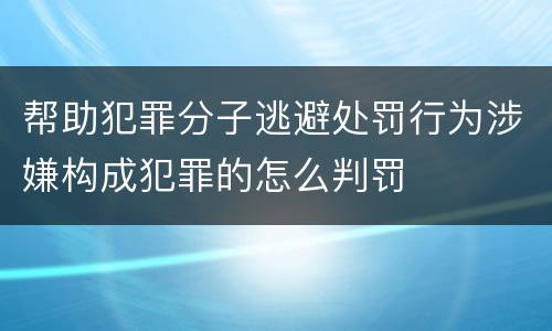 帮助犯罪分子逃避处罚行为涉嫌构成犯罪的怎么判罚